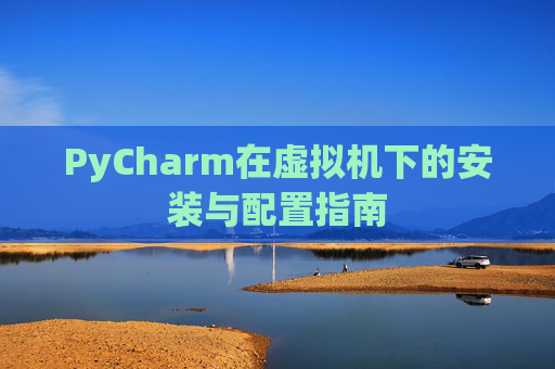 PyCharm在虚拟机下的安装与配置指南